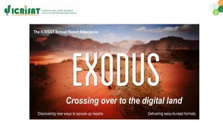 Crossing over to the digital land
The ICRISAT Annual Report Experience
Discovering new ways to spruce up reports Delivering easy-to-read formats
 