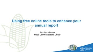 Using free online tools to enhance your
annual report
Jennifer Johnson
Maize Communications Officer
 