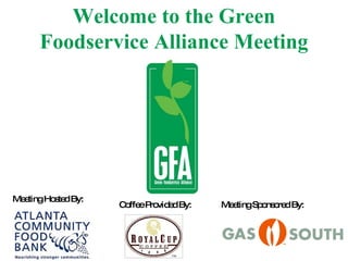 Welcome to the Green Foodservice Alliance Meeting Meeting Sponsored By: Meeting Hosted By: Coffee Provided By: 