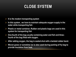CLOSE SYSTEM
 It is the modern transporting system
 In this system , we have to maintain adequate oxygen supply in the
w...