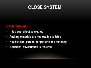CLOSE SYSTEM
DISADVANTAGES:
 It is a cost effective method
 Packing materials are not locally available
 Need skilled p...