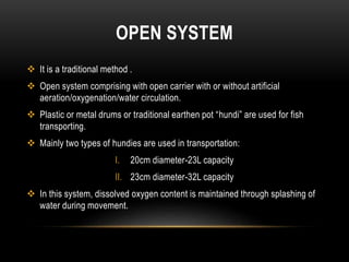 OPEN SYSTEM
 It is a traditional method .
 Open system comprising with open carrier with or without artificial
aeration/...