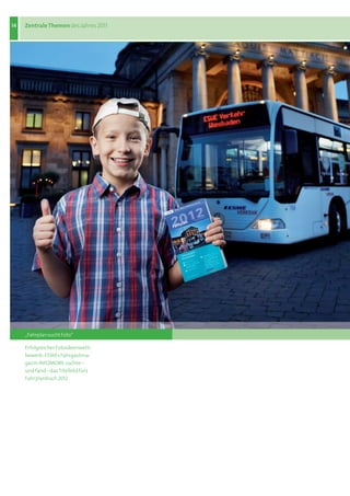 14   Zentrale Themen des	Jahres	2011




     „Fahrplan sucht Foto“

     Erfolgreicher	Fotoideenwett-
     bewerb:	ESWEs	Fahrgastma-
     gazin	INFOMOBIL	suchte	–	
     und	fand	–	das	Titelbild	fürs	
     Fahrplanbuch	2012	
 