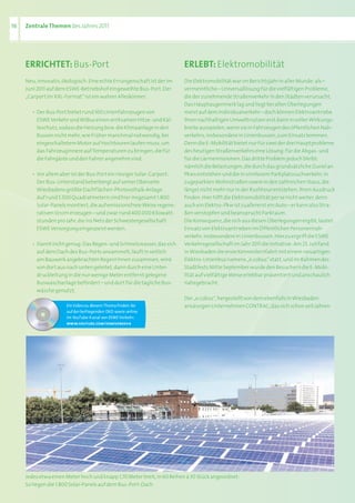 16   Zentrale Themen des	Jahres	2011




     eRRIChTeT: Bus-Port                                                   eRLeBT: Elektromobilität
     Neu,	innovativ,	ökologisch:	Eine	echte	Errungenschaft	ist	der	im	     Die	Elektromobilität	war	im	Berichtsjahr	in	aller	Munde:	als	–	
     Juni	2011	auf	dem	ESWE-Betriebshof	eingeweihte	Bus-Port.	Der	         vermeintliche	–	Universallösung	für	die	vielfältigen	Probleme,	
     „Carport	im	XXL-Format“	ist	ein	wahrer	Alleskönner:                   die	der	zunehmende	Straßenverkehr	in	den	Städten	verursacht.	
                                                                           Das	Hauptaugenmerk	lag	und	liegt	bei	allen	Überlegungen	
     	   •	 Der	Bus-Port	bietet	rund	100	Linienfahrzeugen	von	             meist	auf	dem	Individualverkehr	–	doch	können	Elektroantriebe	
     	   	 ESWE	Verkehr	und	WiBus	einen	wirksamen	Hitze-	und	Käl-          ihren	nachhaltigen	Umweltnutzen	erst	dann	in	voller	Wirkungs-
     	   	 teschutz,	sodass	die	Heizung	bzw.	die	Klimaanlage	in	den	       breite	ausspielen,	wenn	sie	in	Fahrzeugen	des	öffentlichen	Nah-
     	   	 Bussen	nicht	mehr,	wie	früher	manchmal	notwendig,	bei	          verkehrs,	insbesondere	in	Linienbussen,	zum	Einsatz	kommen.	
     	   	 eingeschaltetem	Motor	auf	Hochtouren	laufen	muss,	um	           Denn	die	E-Mobilität	bietet	nur	für	zwei	der	drei	Hauptprobleme	
     	   	 das	Fahrzeuginnere	auf	Temperaturen	zu	bringen,	die	für	        des	heutigen	Straßenverkehrs	eine	Lösung:	für	die	Abgas-	und	
     	   	 die	Fahrgäste	und	den	Fahrer	angenehm	sind.                     für	die	Lärmemissionen.	Das	dritte	Problem	jedoch	bleibt:	
                                                                           nämlich	die	Belastungen,	die	durch	das	grundsätzliche	Zuviel	an	
     	   •	 Vor	allem	aber	ist	der	Bus-Port	ein	riesiger	Solar-Carport:	   Pkws	entstehen	und	die	in	sinnlosem	Parkplatzsuchverkehr,	in	
     	   	 Der	Bus-Unterstand	beherbergt	auf	seiner	Oberseite	             zugeparkten	Wohnstraßen	sowie	in	den	zahlreichen	Staus,	die	
     	   	 Wiesbadens	größte	Dachflächen-Photovoltaik-Anlage.	             längst	nicht	mehr	nur	in	der	Rushhour	entstehen,	ihren	Ausdruck	
     	   	 Auf	rund 5.500	Quadratmetern	sind	hier	insgesamt 1.800	         finden.	Hier	hilft	die	Elektromobilität	per	se	nicht	weiter,	denn	
     	   	 Solar-Panels	montiert,	die	auf	emissionsfreie	Weise	regene-     auch	ein	Elektro-Pkw	ist	zuallererst	ein	Auto	–	er	kann	also	Stra-
     	   	 rativen	Strom	erzeugen	–	und	zwar	rund	400.000	Kilowatt-        ßen	verstopfen	und	beansprucht	Parkraum.
     	   	 stunden	pro	Jahr,	die	ins	Netz	der	Schwestergesellschaft	       Die	Konsequenz,	die	sich	aus	diesen	Überlegungen	ergibt,	lautet:	
     	   	 ESWE	Versorgung	eingespeist	werden.                             Einsatz	von	Elektroantrieben	im	Öffentlichen	Personennah-
                                                                           verkehr,	insbesondere	in	Linienbussen.	Hierzu	ergriff	die	ESWE	
     	   •	 Damit	nicht	genug:	Das	Regen-	und	Schmelzwasser,	das	sich	     Verkehrsgesellschaft	im	Jahr	2011	die	Initiative:	Am	25.	Juli	fand	
     	   	 auf	dem	Dach	des	Bus-Ports	ansammelt,	läuft	in	seitlich	        in	Wiesbaden	die	erste	Kennenlernfahrt	mit	einem	neuartigen	
     	   	 am	Bauwerk	angebrachten	Regenrinnen	zusammen,	wird	             Elektro-Linienbus	namens	„e.cobus“	statt,	und	im	Rahmen	des	
     	   	 von	dort	aus	nach	unten	geleitet,	dann	durch	eine	Unter-        Stadtfests	Mitte	September	wurde	den	Besuchern	die	E-Mobi-
     	   	 druckleitung	in	die	nur	wenige	Meter	entfernt	gelegene	         lität	auf	vielfältige	Weise	erlebbar	präsentiert	und	anschaulich	
     	   	 Buswaschanlage	befördert	–	und	dort	für	die	tägliche	Bus-       nahegebracht.
     	   	 wäsche	genutzt.	
                                                                           Der	„e.cobus“,	hergestellt	von	dem	ebenfalls	in	Wiesbaden	
                        Ein Video zu diesem Thema finden Sie               ansässigen	Unternehmen	CONTRAC,	das	sich	schon	seit	Jahren	
                        auf der beiliegenden DVD sowie online
                        im YouTube-Kanal von ESWE Verkehr:
                        www.youtube.com/esweverkeh r




     Jedes	etwa	einen	Meter	hoch	und	knapp 1,70	Meter	breit,	in	60	Reihen	à	30	Stück	angeordnet:	
     So	liegen	die	1.800	Solar-Panels	auf	dem	Bus-Port-Dach	
 