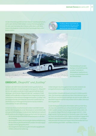 Zentrale Themen des	Jahres	2011         17




mit	der	Entwicklung	elektrisch	betriebener	Linienbusse	befasst,	
soll	im	Jahr	2012	bei	ESWE	Verkehr	in	einen	Pilotversuch	gehen.	                     Ein Video zu diesem Thema finden Sie
                                                                                     auf der beiliegenden DVD sowie online
Ein	oder	zwei	Exemplare	des	E-Busses	sollen	dann	zwei	Jahre	                         im YouTube-Kanal von ESWE Verkehr:
lang	im	Wiesbadener	Liniennetz	ihre	Praxistauglichkeit	unter	                        www.youtube.com/esweverkeh r
Beweis	stellen.




                                                                                                        Premierenbesuch	vor	dem	
                                                                                                        Kurhaus:	Im	Juli	2011	war	der	
                                                                                                        „e.cobus“	erstmals	im	
                                                                                                        Wiesbadener	Stadtzentrum	
                                                                                                        zu	Gast	und	präsentierte	sich	
                                                                                                        der	Öffentlichkeit



eRReIChT: „Ökoprofit“ und „EcoStep“
Seit	dem	Jahr	2007	nimmt	die	ESWE	Verkehrsgesellschaft	an	          Im	Berichtsjahr	neu	hinzugekommen	ist	unter	anderem	die	
dem	betrieblichen	Umweltmanagementprogramm	„Ökoprofit“	             energetische	Sanierung	der	Dächer	der	Buswerkstatt.
teil;	ein	Jahr	später	wurde	der	Verkehrsgesellschaft	das	Quali-
tätssiegel	„Zertifizierter	Ökoprofit-Betrieb“	zuerkannt.	ESWE	      Die	erreichten	Umweltziele	lassen	sich	auch	in	Zahlen	ausdrü-
Verkehr	wirkt	außerdem	erfolgreich	beim	integrierten	prozess-       cken:	Der	Gesamtenergieverbrauch	des	Unternehmens	lag	im	
orientierten	Unternehmensmanagementsystem	„EcoStep“	mit;	           Jahr	2011	um	rund	19	Prozent	niedriger	als	noch	im	Jahr	2008;	um	
ein	entsprechendes	Zertifikat	der	Deutschen	Gesellschaft	zur	       ebenfalls	knapp	ein	Fünftel	reduzierten	sich	im	selben	Zeitraum	
Zertifizierung	von	Managementsystemen	hat	das	Verkehrs-             die	Energiekosten.
unternehmen	im	Jahr	2010	erlangt.
                                                                    Zu	den	ökologisch	relevanten	Aktivitäten	zählt	auch	die	Tatsa-
Im	Rahmen	ihrer	Umweltschutzaktivitäten	hat	ESWE	Verkehr	           che,	dass	die	rund	235	Busse	umfassende	Fahrzeugflotte	von	
auf	dem	Betriebsgelände	an	der	Wiesbadener	Gartenfeldstraße	        ESWE	Verkehr	und	der	Schwestergesellschaft	WiBus	stets	mit	
eine	ganze	Reihe	ökologisch	bedeutender	Maßnahmen	realisiert.	      der	neuesten	Abgasfiltertechnologie	ausgerüstet	ist	–	in	der	
Als	Beispiele	aus	der	jüngeren	Vergangenheit	seien	hier	genannt:	   Regel	werden	hierbei	gesetzliche	Standards	sogar	schon	lange	
	 •	 die	Verwendung	aufbereiteten	Brauchwassers	in	der	Bus-         vor	ihrem	Inkrafttreten	erfüllt.	Ergänzt	wird	dieses	Engagement	
	 	 waschanlage	                                                    dadurch,	dass	eine	umweltfreundliche,	also	lärm-	und	abgas-
	 •	 die	energieeffiziente	Umrüstung	der	Werkstattbeheizung         reduzierende	Fahrweise	seit	langem	fester	Bestandteil	der	Aus-	
	 •	 die	Ausstattung	der	Buswerkstatt	und	des	Verwaltungsge-        und	Fortbildung	der	ESWE-	und	WiBus-Fahrer	ist.
	 	 bäudes	mit	Energiesparleuchten	
	 •	 die	energetische	Optimierung	des	Verwaltungsgebäudes	
	 	 mittels	verbesserter	Isolierung
 