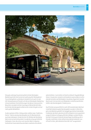 Betriebsbereiche        37




Die	gute	und	enge	Zusammenarbeit	mit	der	Wiesbaden	                optische	Reize	–	tummelten	sich	doch	an	diesem	Tag	jede	Menge	
Marketing	GmbH,	die	für	die	Vermarktung	aller	Wiesbadener	         Hexen,	Gespenster,	Vampire	und	Zauberer	sowie	andere	erschre-
Touristikangebote	zuständig	ist,	bewährte	sich	auch	im	Jahr	       ckende	Gestalten	auf	Wiesbadens	Hausberg.	Organisiert	wurde	
2011.	Beispielsweise	erfreuten	sich	die	von	Wiesbaden	Marketing	   das	Grusel-Fest	wie	stets	von	Mitgliedern	und	ehrenamtlichen	
mitvermarkteten	Technikführungen,	bei	denen	interessierten	        Helfern	des	Nerobergbahn-Fördervereins.
Besuchern	an	jedem	dritten	Samstag	im	Monat	die	Antriebs-
technik	der	Nerobergbahn	erklärt	wird,	im	Berichtsjahr	einmal	     Auch	für	den	voraussichtlich	im	Jahr	2013	anstehenden	Wechsel	
mehr	großer	Beliebtheit.	                                          in	der	Betriebsleitung	der	Nerobergbahn	wurden	im	Berichts-
                                                                   jahr	erste	Weichen	gestellt:	Der	langjährige	stellvertretende	Be-
Zu	den	weiteren	2011er-Höhepunkten	zählten	zwei	„Traditions-       triebsleiter	der	Bahn	absolvierte	2011	erfolgreich	einen	gesetzlich	
Events“:	Ebenso	wie	das	Nerobergfest	am	29.	Mai	bescherte	         vorgeschriebenen	Lehrgang.	Mit	dem	Ablegen	und	dem	Beste-
auch	das	Halloween-Kinderfest	am	30.	Oktober	der	Neroberg-         hen	der	Prüfung	am	Ende	der	dreiwöchigen	Ausbildung,	die	in	
bahn	enorme	Aufmerksamkeit.	Gerade	die	schaurig-fröhliche	         Dresden	stattfand,	ist	der	stellvertretende	Betriebsleiter	nun	
Halloween-Feier,	die	schon	zum	neunten	Mal	in	Folge	den	           offiziell	mit	der	„Betriebsleiterlizenz	BO-Seil“	ausgestattet.
herbstlichen	Saisonabschluss	der	Bahn	markierte,	bot	allerlei	
 