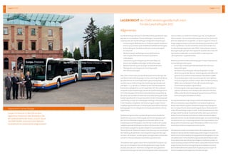 LageberichtLagebericht6 7
derESWEVerkehrsgesellschaftmbH
fürdasGeschäftsjahr2012
lagebericht
Allgemeines
DasWirtschaftsjahr2012warfürdieESWEVerkehrsgesellschaftmbH
geprägtvonverschiedenenThemenstellungen.Diewesentlichen
SchwerpunktederGesellschaftlageninfolgendenEntwicklungen:
•	 FortsetzungderMaßnahmenzurVerbesserungderKundenori-	
	 entierungzurErreichungder50MillionenbefördertenFahrgäste
•	 SicherstellungderQualitätsmerkmaleundZuverlässigkeit	
	 imLiniennetz
•	 WeiterführendenachhaltigewirtschaftlicheKonso-
	 lidierungdesÖffentlichenPersonennahverkehrs	 	
	 inWiesbaden
•	 UnterstützungderSchwestergesellschaftWiBusim	 	
		 BereichderAufgabenstellungenVerkehrsleistungen
•	 WeiterentwicklungvonSynergienimVerkehrsbereich
•	 ÖkologischeundenergetischeErtüchtigungder	
	 Betriebseinrichtungen
WieindenVorperiodenwurdendieaktuellenEntwicklungender
rechtlichenRahmenbedingungenfürdiezukünftigeEntwicklung
desÖffentlichenPersonennahverkehrsgenaubeobachtet.Die
ausdemJanuar2009vorliegendeGenehmigungsurkundenach
§42PBefGi.V.m.§§2Abs.6,13PBefGfürdieLinienkonzessionen
besitztihreGültigkeitbiszum30.September2017.Biszudiesem
ZeitpunktistdiemittelfristigeZukunftderGesellschaftgesichert.
DieVorbereitungenfürdiebevorstehendeKonzessionserteilung
desJahres2017wurdenvonseitenderGeschäftsführungderESWE
VerkehrsgesellschaftinZusammenarbeitmitderSchwestergesell-
schaftWiBusundderWVVWiesbadenHoldingGmbHaberbereits
indenVorjahreneingeleitet.DieZielsetzungdereingerichteten
Projektgruppebestehtdarin,frühzeitigdiewesentlichenRahmen-
bedingungenfüreinerfolgreichesKonzessionsverfahren2017zu
organisieren.
DieBetrauungsvereinbarungüberdiegemeinwirtschaftliche
VerpflichtungzurDurchführungdesaufGenehmigungennach
demPersonenbeförderungsgesetzberuhendenÖPNVsinder
LandeshauptstadtWiesbadenzwischenderGesellschaftundder
LandeshauptstadtWiesbadenwurdeam30.November2009un-
terschriebenundgaltfürdasBerichtsjahrinunveränderterForm.
WeiterführendeTeilbereichedieserVereinbarung,wiezumBeispiel
dieErstellungderjährlichenTrennungsrechnungunterdersoge-
nannten„K4-Analyse“,wurdenweitervorangetriebenundwerden
seit2011inihrerperiodischenDurchführungintensiviert.
AlsbedeutendesErgebnisdieserWirtschaftlichkeitsanalysenauf
BasisderverschiedenenWirtschaftsplanberechnungenwurde
deutlich,dassdiezumTeilbereitsvorliegendenbzw.geplanten
KostenentwicklungenbeiderSchwestergesellschaftundSubunter-
nehmenWiBuszuerheblichenBelastungender„K4-Ergebnisse“	
führenwerden.DieGeschäftsführunghatdieausihrerSichterfor-
derlichenMaßnahmeneingeleitet,umdiesennegativenEntwick-
lungengegenzusteuernundsomitdasKonzessionsverfahren2017
nichtzugefährden.FürdenVerlaufdesJahres2013werdeneine
strukturelleNeuorganisationderÖPNV-Unternehmenundeine
NeuregelungdergültigenVertragswerkezwischendenUnterneh-
menbereitsvorbereitet,umeineRückkehrzudenpositiven	
„K4-Ergebnissen“zugewährleisten.
WeiterewesentlicheRahmenbedingungenfürdasUnternehmen
imGeschäftsjahr2012waren:
•	 dervonderLandeshauptstadtWiesbadenbeschlossene	 	
	 Nahverkehrsplan
•	 dieWeiterentwicklungdesFahrplanangebotesinenger	 	
	 AbstimmungmitderMainzerVerkehrsgesellschaft(MVG)im	 	
	 gemeinsamenVerkehrsverbundMainz-Wiesbaden(VMW)
•	 dieVeränderungenindenAuswirkungendervertraglichen	 	
	 FinanzierungsinstrumenteimRhein-Main-Verkehrsverbund	 	
	 (RMV),wiezumBeispielInfrastrukturkostenzahlungen	 	
	 undEinnahmenaufteilungsverfahren
•	 FortsetzungderLeistungsverlagerungvomunternehmens-	
	 eigenenFahrdienstzumFahrdienstdesSubunternehmens	 	
	 WiBusunterBerücksichtigungdergesamtwirtschaftlichen	 	
	 AusrichtungdesWiesbadenerÖPNVs
DieGesellschafthatimBerichtsjahrzahlreicheMaßnahmenzur
EffizienzverbesserungdurchgeführtundweitereProjektezur	
Kostenrationalisierungbzw.Einnahmensteigerungvorangetrie-
ben.EinwesentlicherSchwerpunktliegtandieserStelleweiterhin
indenEffizienzsteigerungenimFahr-undDienstplanbereich.Dies
erfolgtsowohlfürdiederGesellschaftselbst,aberauchalsDienst-
leisterfürdasSchwesterunternehmenWiBusalsbeauftragtem
SubunternehmenfürdieFahrdienstleistungen.ImZusammenhang
mitdemEinsatzvoncomputergestütztenPlanungsmodellenwird
diegesamteFahrplanleistungimWiesbadenerÖPNVeinemkonti-
nuierlichenVerbesserungsprozessunterworfen.
DesWeiterenwurdenverschiedeneOptimierungsprozesseinden
AnalysestrukturenderDienstplanungsauswertungeninZusammen-
arbeitmiteinerWirtschaftsprüfungsgesellschaftfortgeführt.Fürdas
Jahr2012konntenunterschiedliche,saisonalaktuelleEinflüsseinden
PersonalbereichenderFahrdiensteerfolgreichbearbeitetwerden.Im
ZusammenhangmitPersonalfluktuationundKrankenstandsentwick-
lungenkonntendurchkurzfristigeDispositionsarbeitenzwischen
denFahrdienstbereichenwesentlichenegativeAuswirkungenim
Verkehrsangebotweitestgehendverhindertwerden.
WegweisendinSachenÖkologie
Europa-Premiere am 21. Mai2012 vor dem 	
JagdschlossPlatte hoch über Wiesbaden: Mit
der Inbetriebnahme der neuen „Euro VI“-Busse
hat ESWEVerkehr nicht zum ersten Maleine
Vorreiterrolle im Umweltschutzeingenommen
 