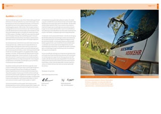 LageberichtLagebericht12 13
zufriedenheitsmessungebenfallsverbessertwerden.DieZielset-
zungderGeschäftsführungfürdiekommendenJahrebestehtinder
BestätigungundFestigungdergutenEntwicklungen.  MitdemBlick
aufdieandauerndeWirtschafts-bzw.FinanzkrisekonntedieGe-
schäftsführungfürdasGeschäftsjahrkeinewesentlichenAuswir-
kungenfürdieGesellschaftfeststellen.AuchimGeschäftsfeldzur
VermarktungvonBusaußenflächenkonntenwiederleichtepositive
ImpulseinderWerbe-undMarketingbranchefestgestelltwerden.                   
DieaktuellenTrendsaufdenRohölmärktenunterBerücksichtigung
deraktuellenpolitischenEntwicklungenwerdennachAuffassung
derGeschäftsführungfür2013weitestgehenderfolgsneutralfür
dieGesellschaftbleiben.FortsetzungendieserGeschäftsmodelle
werdengegebenenfalls  untererheblichenKostenveränderungen
zurealisierensein,könnenaberfürdieFolgejahrederzeitnicht
abschließendbeurteiltwerden.ImVerlaufdesaktuellenGeschäfts-
jahreswirddielängerfristigePreisbindungindenverschiedenen
Vertragsszenarienanalysiert.
FürdasGeschäftsjahr2013liegtzumZeitpunktderJahresabschluss-
prüfungeindurchdenAufsichtsratbeschlossenerWirtschaftsplan
vor.DiePlanungsrechnungenfürdenPlanungszeitraumbis2017
wurdenunterBerücksichtigungderdargestelltenEntwicklungen
imBereichderSubunternehmerkostendurchdieSchwestergesell-
schaftWiBusundderEntwicklungderRMV-Finanzierungsinstru-
menteimFrühjahr2013durchdenAufsichtsratderGesellschaft
beschlossen.
Wiesbaden,30.April2013
ESWEVerkehrsgesellschaftmbH
          
AusblickundZiele
DieentscheidendeFragezurZukunftderESWEVerkehrsgesellschaft
mbHkonntefürdieGeschäftsführungmitderErteilungderLinien-
konzessionenbis2017positivbeantwortetwerden.Somitkannfür
dieGesellschaftauchfürdiemittelfristigeZukunfteinpositiver
Ausblickgegebenwerden.ESWEVerkehrsiehtsichaberseitderzu-
rückliegendenKonzessionsentscheidunginderVorbereitungspha-
sefürdienächsteKonzessionsbeantragung.Dieverändertenrecht-
lichenRahmenbedingungenzurVergabevonVerkehrsleistungen
imÖPNVwerdenimStrategie-Projekt2017unterFederführungder
WVVWiesbadenHoldingGmbHundBeteiligungderSchwester-
gesellschaftWiBusberücksichtigt.Diezeitweiseunterbrochenen
AktivitätenwerdenimVerlaufdesJahres2013wiederfortgeführt.
AlsSchwerpunktederunternehmerischenAktivitätenwerdendie
Prozessoptimierungs-undRestrukturierungsmaßnahmenzur
Effizienzsteigerungfortgesetzt.DiesesindnichtaufdieGesell-
schaftkonzentriert,sondernwerdenauchaufdieArbeitsprozesse
derSchwestergesellschaftWiBusundderTochtergesellschaftESWE
VerkehrServiceGmbHausgedehnt,umgegebenenfallsetwaige
Synergienzuerzielen.HierbeiwerdendieErgebnissedererneuten
Analysedessogenannten„ViertenKriteriums“fürdieGeschäfts-
jahre2010und2011inZusammenarbeitmiteinerWirtschaftsprü-
fungsgesellschafteinenwichtigenBeitragleisten.DieseAnalysen
wurdenbereitsimVerlaufdesGeschäftsjahresauchaufdieWirt-
schaftsplanzeiträumeausgedehnt.
AlsweitererSchwerpunktwerdendieZielsetzungenderGesell-
schaftzurErhöhungderFahrgastzahleninWiesbadenfortgeführt.
NachErreichungderZielsetzungvon50MillionenFahrgästen
imBerichtsjahrkonzentriertsichdieGeschäftsführungaufeine
ÜberarbeitungdieserZielsetzungimHinblickaufeinenachfrage-
orientierteAusweitungderangebotenenVerkehrsleistungen.Eine
FortführungderpositivenFahrgastentwicklungenistaufgrundder
hohenAuslastungsgradezudenHauptverkehrszeitennurdurch
einesukzessiveAusweitungderVerkehrsangebotemöglich.
DurcheineverstärkteAusrichtungdesUnternehmensaufdie
KundenbedürfnisseundeineVerbesserungdesÖPNV-Imagesinder
hessischenLandeshauptstadtkonntendieErgebnissederKunden-
(StefanBurghardt)(UweCramer)
      Dipl.-Ing.	                     Dipl.-Verwaltungswirt
	 	 	
FestverwurzeltinderheimatlichenRegion
Von Frauensteins Reben im Westen Wiesbadens
bis hin ins „Ländchen“ im Osten der Stadt: Die
Linien von ESWE Verkehr schaffen Verbindungen
zwischen Orten – und damit zwischen Menschen
 