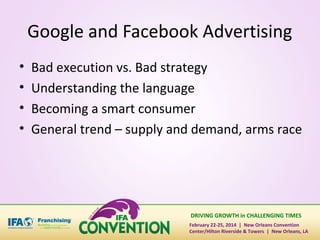 Google and Facebook Advertising
•
•
•
•

Bad execution vs. Bad strategy
Understanding the language
Becoming a smart consumer
General trend – supply and demand, arms race

DRIVING GROWTH in CHALLENGING TIMES
February 22-25, 2014 | New Orleans Convention
Center/Hilton Riverside & Towers | New Orleans, LA

 