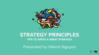 STRATEGY PRINCIPLES
TIPS TO WRITE A GREAT STRATEGY
Presented by Valerie Nguyen
 