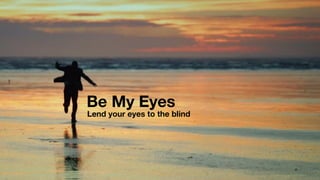Be My Eyes
Lend your eyes to the blind
 