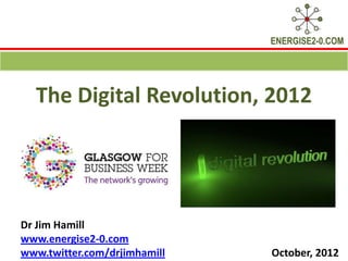 ENERGISE2-0.COM




  The Digital Revolution, 2012




Dr Jim Hamill
www.energise2-0.com
www.twitter.com/drjimhamill   October, 2012
 