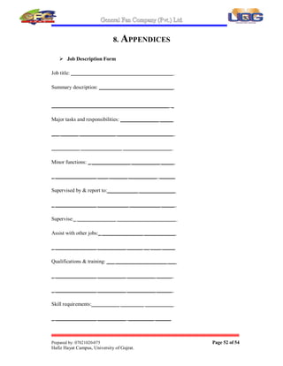 General Fan Company (Pvt.) Ltd.
Prepared by: 07021020-075 Page 51 of 54
Hafiz Hayat Campus, University of Gujrat.
7. REFERENCES
 Director marketing (Nabeel Ahmad)
 Director Finance and Purchase (Ijaz Ahmad)
 General Manager Finance (Shahid-ur-Rehman)
 www.gfcfans.com
 www.google.com
 Chief Accountant(Muhammad Imran)
 Accounts Officer (Nasir Khan)
 Assistant Accountant (Mian Abdul Haseeb)
 