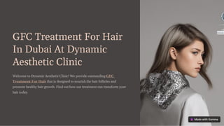 GFC Treatment For Hair
In Dubai At Dynamic
Aesthetic Clinic
Welcome to Dynamic Aesthetic Clinic! We provide outstanding GFC
Treatment For Hair that is designed to nourish the hair follicles and
promote healthy hair growth. Find out how our treatment can transform your
hair today.
 