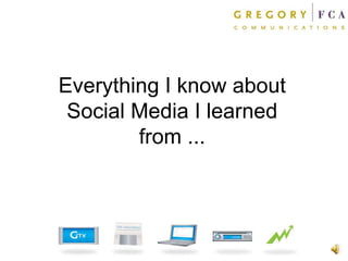 Everything I know about Social Media I learned from ... 