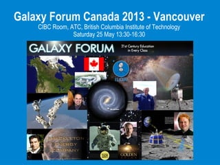 Galaxy Forum Canada 2013 - Vancouver
CIBC Room, ATC, British Columbia Institute of Technology
Saturday 25 May 13:30-16:30
 