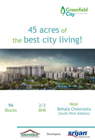 45 acres of
the best city living!
96
Blocks
2/3
BHK
Near
Behala Chowrasta
(South West Kolkata)
Developers
 