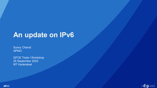 1
An update on IPv6
Sunny Chendi
APNIC
GFCE Triple I Workshop
25 September 2022
IIIT Hyderabad
 