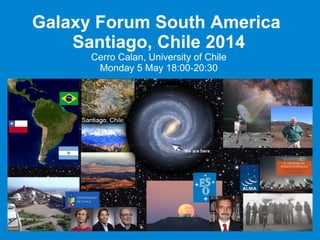 Galaxy Forum South America
Santiago, Chile 2014
Cerro Calan, University of Chile
Monday 5 May 18:00-20:30
 