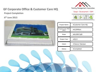 GF Corporate Office & Customer Care HQ
Project Completion
6th June 2013
•Customer Care HQProject Name
•412Million
Project Cost PKR
(Mn)
•64,000 SqftArea
•2013Project Year
•Telenor PakistanClient
•CompletedStatus
 