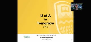 ~ UNIVERSITYOF
~ALBERTA
0
for
orrow
(UAT)
Presentation to General Faculties Council
Bill Flanagan , President-Elect
Date: May 25, 2020
 