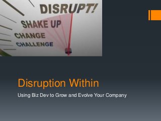 Disruption Within
Using Biz Dev to Grow and Evolve Your Company
 
