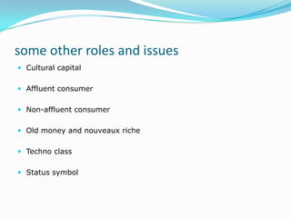 some other roles and issues
 Cultural capital


 Affluent consumer


 Non-affluent consumer


 Old money and nouveaux riche


 Techno class


 Status symbol
 