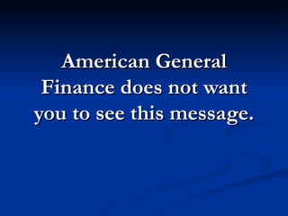American General
 Finance does not want
you to see this message.
 