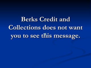 Berks Credit and
Collections does not want
 you to see this message.
 