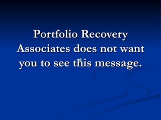 Portfolio Recovery
Associates does not want
you to see this message.
 