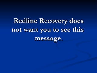 Redline Recovery does
not want you to see this
       message.
 