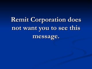 Remit Corporation does
not want you to see this
      message.
 