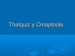 Thatquiz y Cmaptools.
 