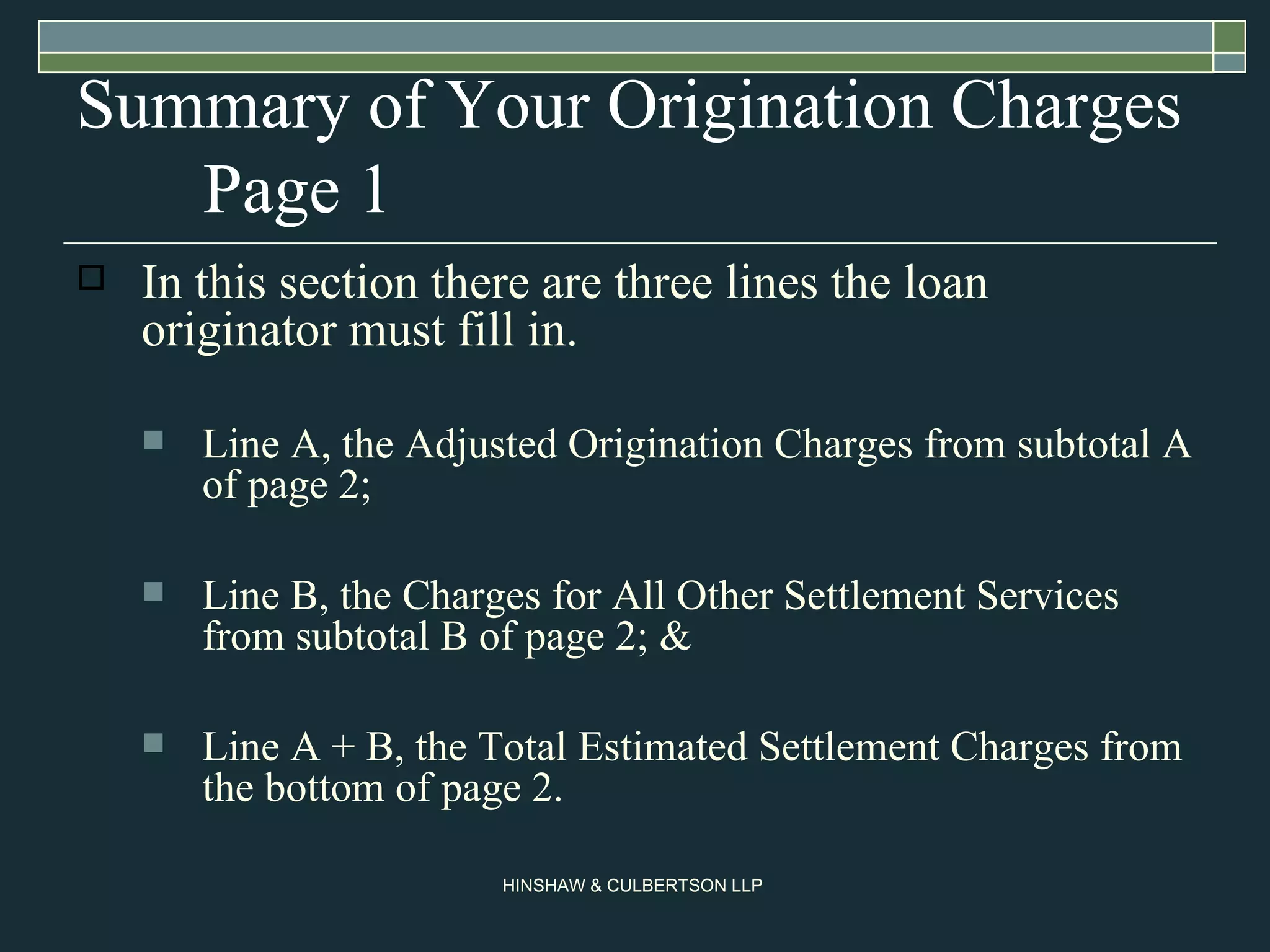 Summary of Your Origination Charges Page 1 In this section there are three lines the loan originator must fill in. Line A, the Adjusted Origination Charges from subtotal A of page 2;  Line B, the Charges for All Other Settlement Services from subtotal B of page 2; & Line A + B, the Total Estimated Settlement Charges from the bottom of page 2.  