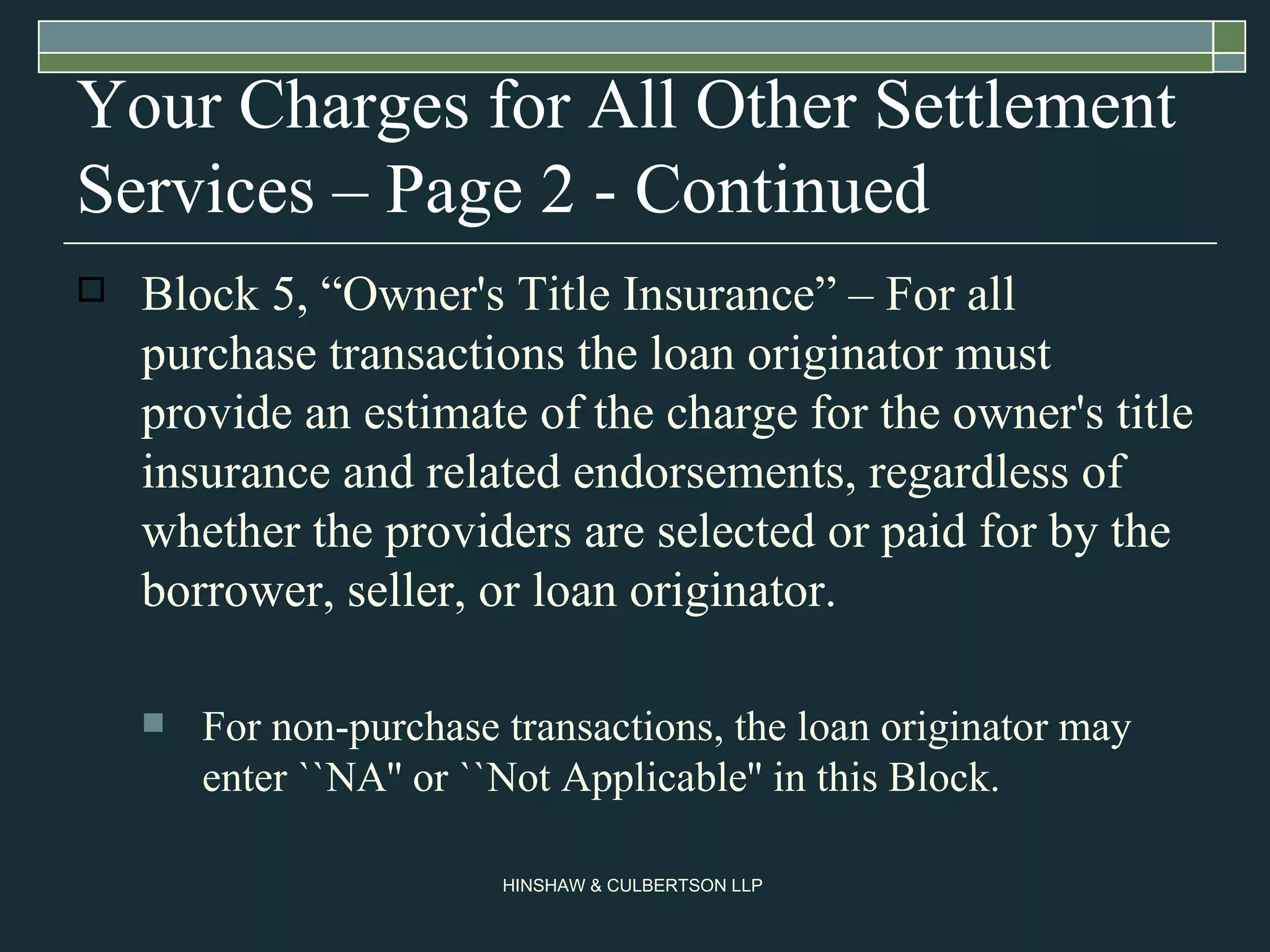 Your Charges for All Other Settlement Services – Page 2 - Continued Block 5, “Owner's Title Insurance” – For all purchase transactions the loan originator must provide an estimate of the charge for the owner's title insurance and related endorsements, regardless of whether the providers are selected or paid for by the borrower, seller, or loan originator.  For non-purchase transactions, the loan originator may enter ``NA'' or ``Not Applicable'' in this Block.  