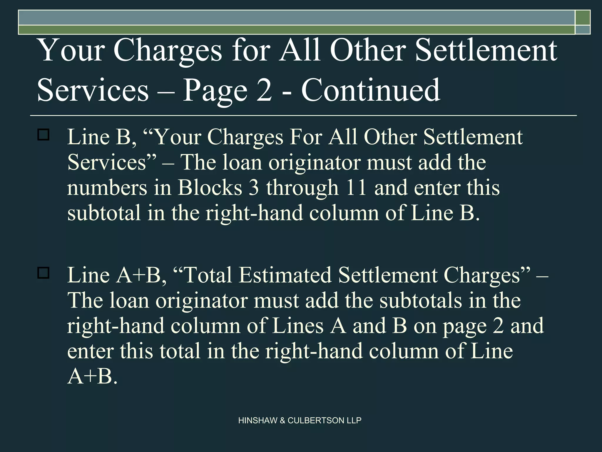 Your Charges for All Other Settlement Services – Page 2 - Continued Line B, “Your Charges For All Other Settlement Services” – The loan originator must add the numbers in Blocks 3 through 11 and enter this subtotal in the right-hand column of Line B.  Line A+B, “Total Estimated Settlement Charges” – The loan originator must add the subtotals in the right-hand column of Lines A and B on page 2 and enter this total in the right-hand column of Line A+B.  