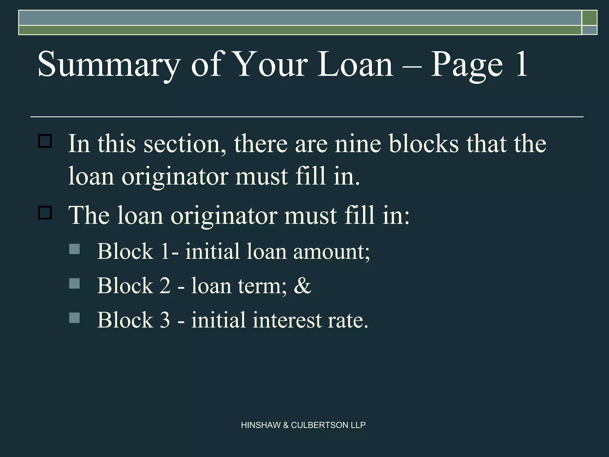 Summary of Your Loan – Page 1 In this section, there are nine blocks that the loan originator must fill in. The loan originator must fill in: Block 1- initial loan amount;  Block 2 - loan term; &  Block 3 - initial interest rate.  
