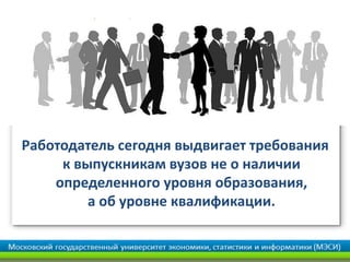 Работодатель сегодня выдвигает требования
к выпускникам вузов не о наличии
определенного уровня образования,
а об уровне квалификации.
 