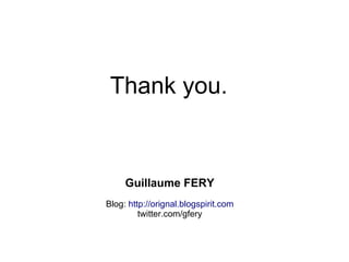 Thank you.


     Guillaume FERY
Blog: http://orignal.blogspirit.com
         twitter.com/gfery
 