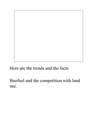 Here are the trends and the facts

Buofuel and the competition with land
use.
 