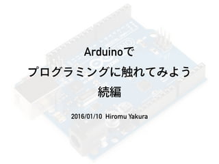 Arduinoで 
プログラミングに触れてみよう
続編
2016/01/10 Hiromu Yakura
 