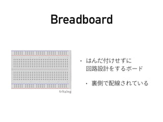 Breadboard
• はんだ付けせずに 
回路設計をするボード
• 裏側で配線されている
 