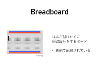 Breadboard
• はんだ付けせずに 
回路設計をするボード
• 裏側で配線されている
 