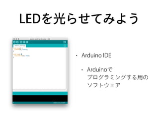 LEDを光らせてみよう
• Arduino IDE
• Arduinoで 
プログラミングする用の 
ソフトウェア
 
