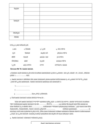 Ìåçîçîéí




     Ïàëåçîéí




    Ïðîòîðçîéí

     Àðõåé



6.Èë¿¿ö ¿ãèéí äîîãóóð çóð .

   1.àëò           2. Êåìáðè              3. Í¿¿ðñ              4. Àíõ òºðìºë

   Çýñ               îðäîâèê               ãàçðûí òîñ             ýðòíèé òºðìºë

  Øîðîî            ñèëóð                 øàòàã÷ õèé              ýõ òºðìºë

  Ôîñôîðèò          äåâîí                õ¿ëýð                  äóíäàä òºðìºë

  Í¿¿ðñ            øèíý òºðìºë           òºìºð                 äºðºâäºã÷ ãàëàâ

Хичээл № 10. Àøèãò ìàëòìàë .

1.Áàéãàëü äýýð áàéãàà õ¿íèé àõóé àìüäðàëä àøèãëàãäàõ á¿õèé ë ç¿éëèéã ( àëò çýñ, àãààð . óñ , àìüòàí , óðãàìàë
çýðýã )……………………ãýíý.

2. Àøèãò ìàëòìàë íü ãåîëîãèéí óðò óäààí õóãàöààíû ÿâöàä äýëõèéí äîòîîä ãàäààä õ¿÷èí ç¿éëèéí íºëººãººð ¿¿ñäýã.
¯¿íèéã îëîí ç¿éëä àøèãëàäàã . Àøèãò ìàëòìàëûã àøèãëàæ áóé áàéäëààð íü :

      1………………………….

      2. …………………………

     3. …………………………… ãýæ ¿íäñýí 3 àíãèëäàã.

3. ßìàð àøèãò ìàëòìàëûí òóõàé áîëîõûã íºõºæ áè÷.

       Ìàíàé óëñ àøèãò ìàëòìàëûí íººöººðºº äýëõèéä òýðã¿¿ëýã÷ 12 óëñûí íýã áºãººä . áèäíèé ºäºð òóòìûí àìüäðàëä
ºðãºí õýðýãëýäýã àøèãò ìàëòìàëûí íýã áîë ……………. бºãººä ……………200 ãàðóé îðä ãàçàð ìàíàé îðîíä áàéäàã áà
ìàíàé Äàðõàíû õ¿í àì Øàðûí ãîëûí ………………….. óóðõàéíààñ ººðñäèéí õýðýãöýýãýý õàíãàäàã. ¯¿íýýñ ãàäíà ìàíàé îðîíä
Áàãàíóóðûí , Òàâàíòîëãîéí , Àäóóí÷óëóóíû çýðýã îëîí ……………….              óóðõàé àæèëëàäàã . ………………. íü
èõýíõäýý íóóð íàìàã òýíãèñèéí ã¿åõýí óñíû ¸ðîîëä óäààí õóãàöààíû òóðøèä äàðàãäñàí îðãàíèê áîäèñûí õóðèìòëàëààñ
¿¿ñäýã áà ò¿¿íèé õàòóóð÷ àìæààã¿é øèíãý õýëáýðèéã áèä ãàçðûí òîñ ãýæ íýðëýäýã áàéíà.

4. Àøèãò ìàëòìàëûí àíãèëàëûí ñõåìèéã ã¿éöýý.


                                           Ашигт малтмалын ангилал
 