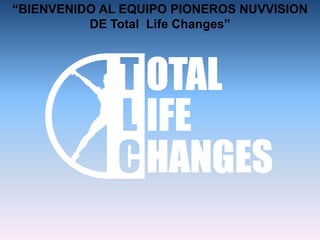 “BIENVENIDO AL EQUIPO PIONEROS NUVVISION
          DE Total Life Changes”
 