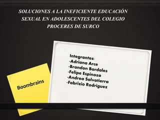 SOLUCIONES A LA INEFICIENTE EDUCACIÓN
SEXUAL EN ADOLESCENTES DEL COLEGIO
PROCERES DE SURCO
 