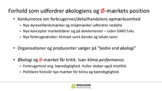 Forhold som udfordrer økologiens og Ø-mærkets position
• Konkurrence om forbrugernes/detailhandelens opmærksomhed
– Nye dy...