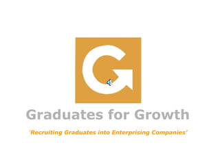 Graduates for Growth  ‘ Recruiting Graduates into Enterprising Companies’   