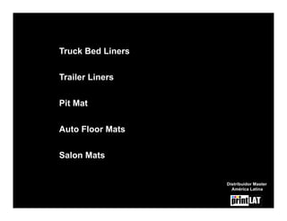 Truck Bed Liners

Trailer Liners


Pit Mat


Auto Floor Mats

Salon Mats


                   Distribuidor Master
                     América Latina
 